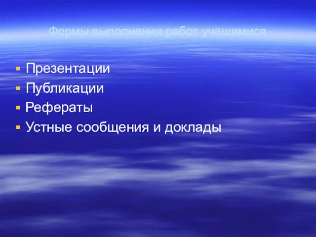 Формы выполнения работ учащимися Презентации Публикации Рефераты Устные сообщения и доклады