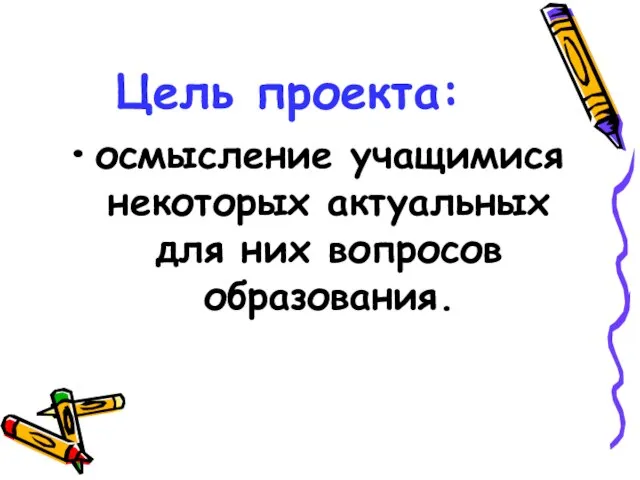 Цель проекта: осмысление учащимися некоторых актуальных для них вопросов образования.