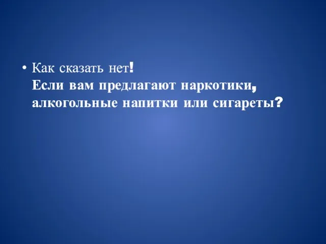 Как сказать нет! Если вам предлагают наркотики, алкогольные напитки или сигареты?