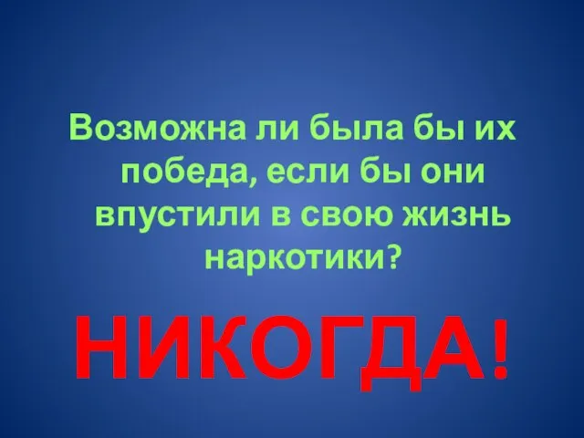 Возможна ли была бы их победа, если бы они впустили в свою жизнь наркотики? НИКОГДА!