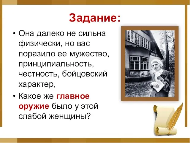 Задание: Она далеко не сильна физически, но вас поразило ее мужество, принципиальность,