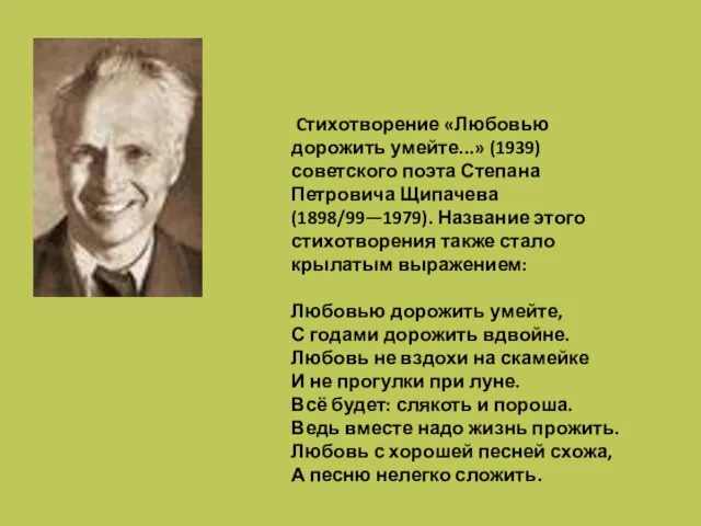 Cтихотворение «Любовью дорожить умейте...» (1939) советского поэта Степана Петровича Щипачева (1898/99—1979). Название
