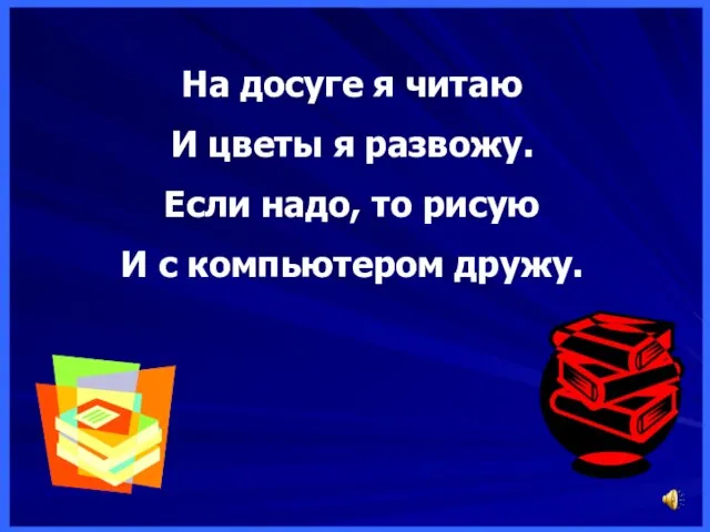 На досуге я читаю И цветы я развожу. Если надо, то рисую И с компьютером дружу.