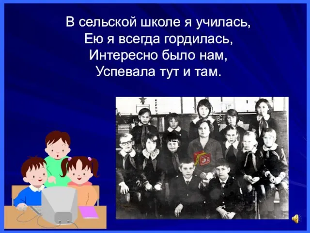 В сельской школе я училась, Ею я всегда гордилась, Интересно было нам, Успевала тут и там.