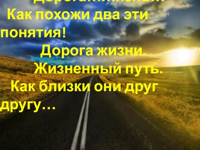 Дорога…Жизнь… Как похожи два эти понятия! Дорога жизни. Жизненный путь. Как близки они друг другу…