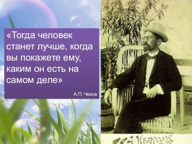 «Тогда человек станет лучше, когда вы покажете ему, каким он есть на самом деле» А.П. Чехов