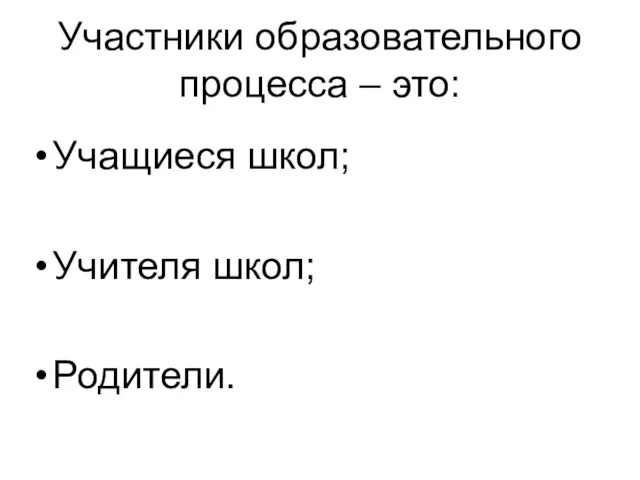 Участники образовательного процесса – это: Учащиеся школ; Учителя школ; Родители.