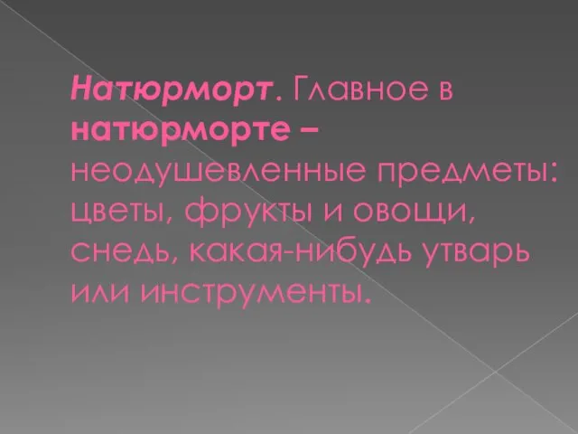 Натюрморт. Главное в натюрморте – неодушевленные предметы: цветы, фрукты и овощи, снедь, какая-нибудь утварь или инструменты.