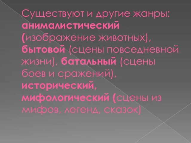 Существуют и другие жанры: анималистический (изображение животных), бытовой (сцены повседневной жизни), батальный