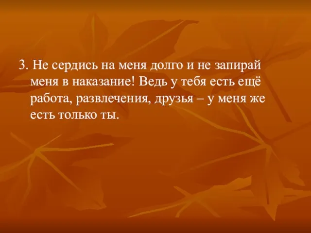 3. Не сердись на меня долго и не запирай меня в наказание!