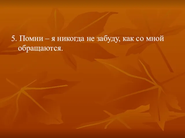 5. Помни – я никогда не забуду, как со мной обращаются.