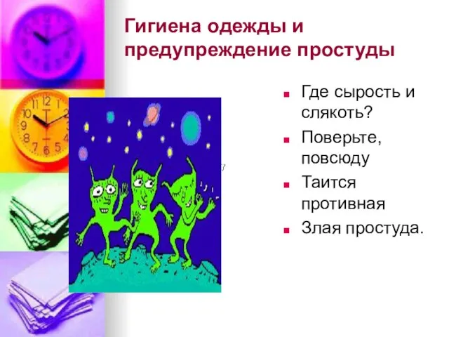 Гигиена одежды и предупреждение простуды Где сырость и слякоть? Поверьте, повсюду Таится противная Злая простуда.