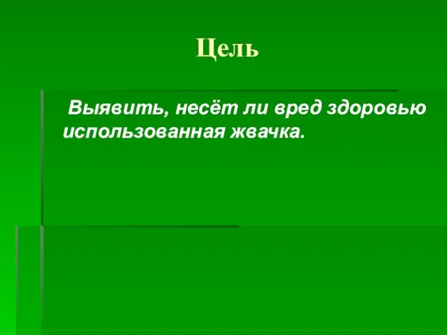 Цель Выявить, несёт ли вред здоровью использованная жвачка.