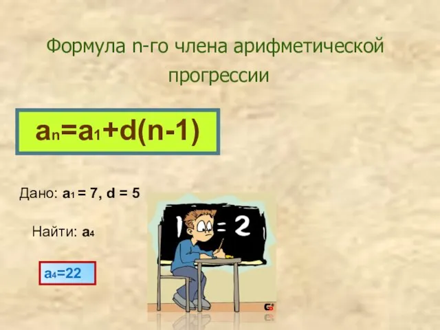 Формула n-го члена арифметической прогрессии an=a1+d(n-1) Дано: a1 = 7, d = 5 Найти: a4 a4=22