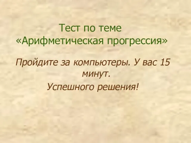 Тест по теме «Арифметическая прогрессия» Пройдите за компьютеры. У вас 15 минут. Успешного решения!