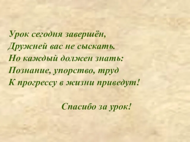 Урок сегодня завершён, Дружней вас не сыскать. Но каждый должен знать: Познание,