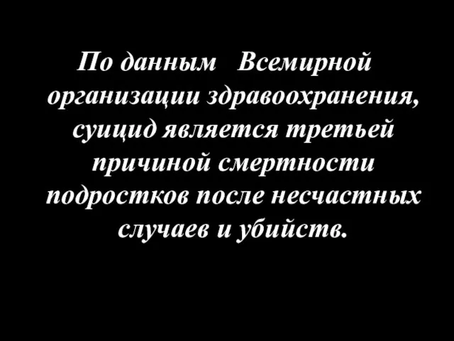 По данным Всемирной организации здравоохранения, суицид является третьей причиной смертности подростков после несчастных случаев и убийств.