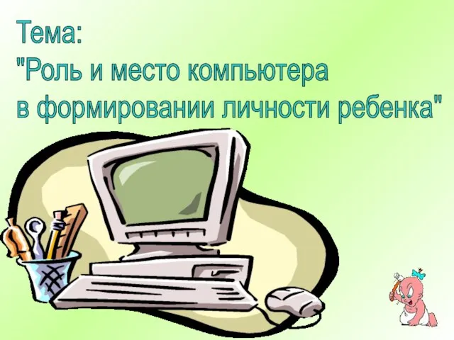 Тема: "Роль и место компьютера в формировании личности ребенка"