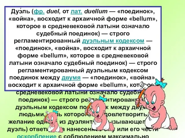 Дуэ́ль (фр. duel, от лат. duellum — «поединок», «война», восходит к архаичной