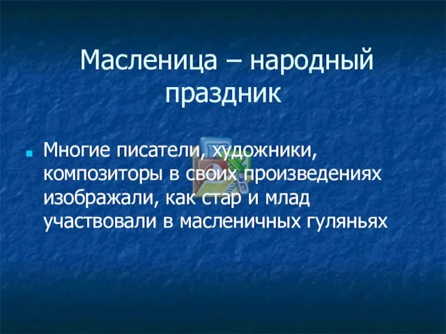 Масленица – народный праздник Многие писатели, художники, композиторы в своих произведениях изображали,