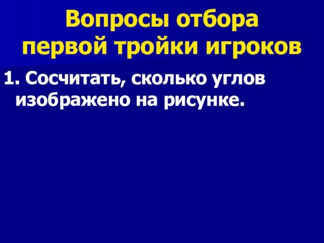 Вопросы отбора первой тройки игроков 1. Сосчитать, сколько углов изображено на рисунке.