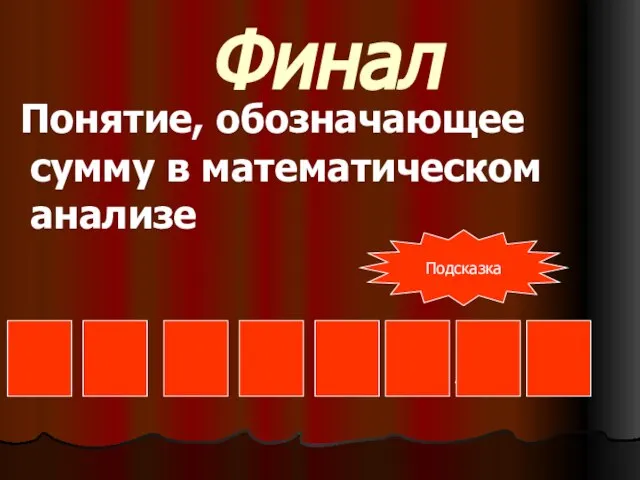 Финал Понятие, обозначающее сумму в математическом анализе И Н Т Е Г Р А Л Подсказка