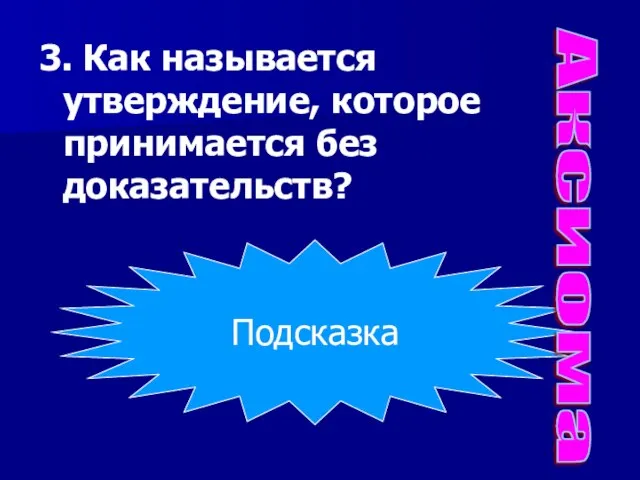 3. Как называется утверждение, которое принимается без доказательств? Теорема? Аксиома? Определение? Подсказка Аксиома