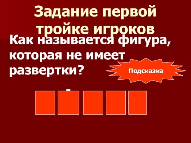 Задание первой тройке игроков Как называется фигура, которая не имеет развертки? с