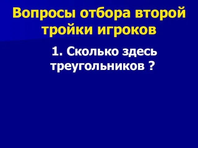 Вопросы отбора второй тройки игроков 1. Сколько здесь треугольников ?