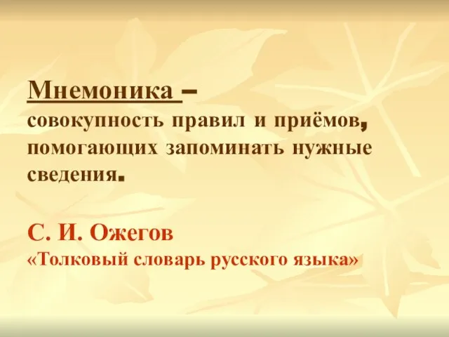 Мнемоника – совокупность правил и приёмов, помогающих запоминать нужные сведения. С. И.