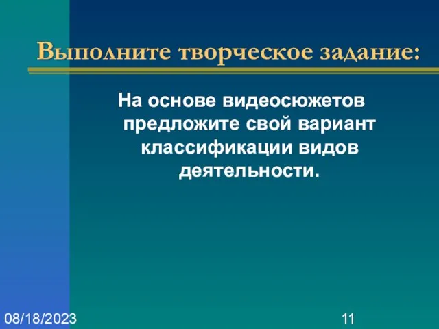 08/18/2023 Выполните творческое задание: На основе видеосюжетов предложите свой вариант классификации видов деятельности.