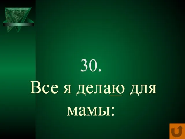 30. Все я делаю для мамы: