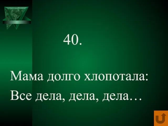 40. Мама долго хлопотала: Все дела, дела, дела…