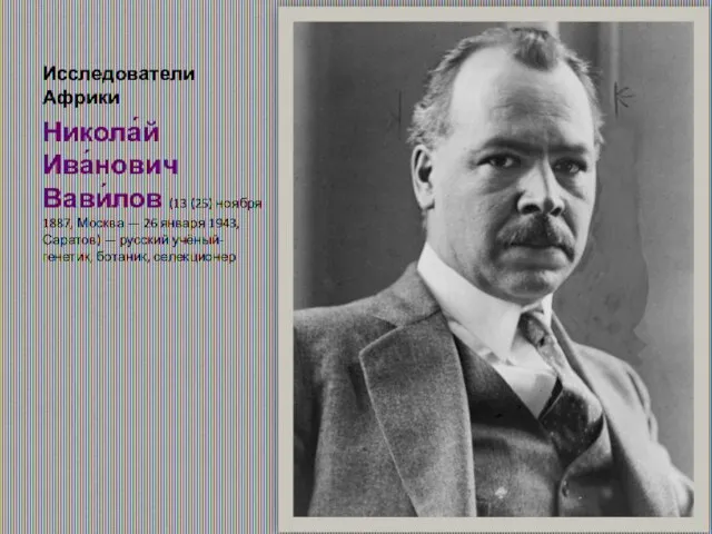 Исследователи Африки Никола́й Ива́нович Вави́лов (13 (25) ноября 1887, Москва — 26