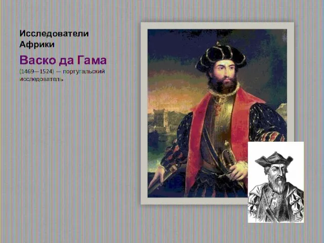 Исследователи Африки Васко да Гама (1469—1524) — португальский исследователь