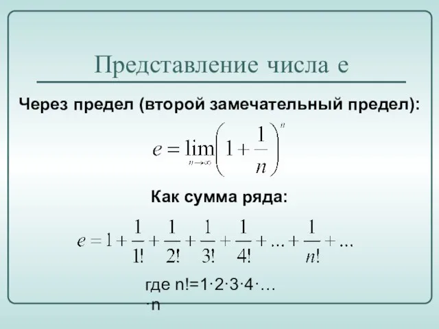 Представление числа е Через предел (второй замечательный предел): Как сумма ряда: где n!=1·2·3·4·… ·n