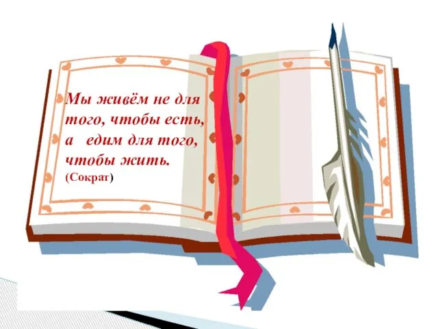 Мы живём не для того, чтобы есть, а едим для того, чтобы жить. (Сократ)