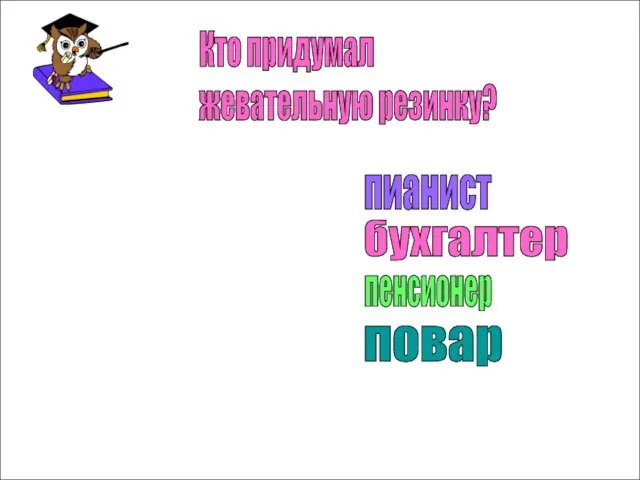 Кто придумал жевательную резинку? пианист бухгалтер пенсионер повар