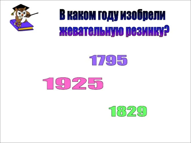 В каком году изобрели жевательную резинку? 1795 1925 1829