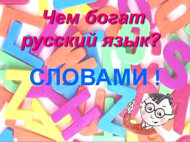 Чем богат русский язык? СЛОВАМИ !