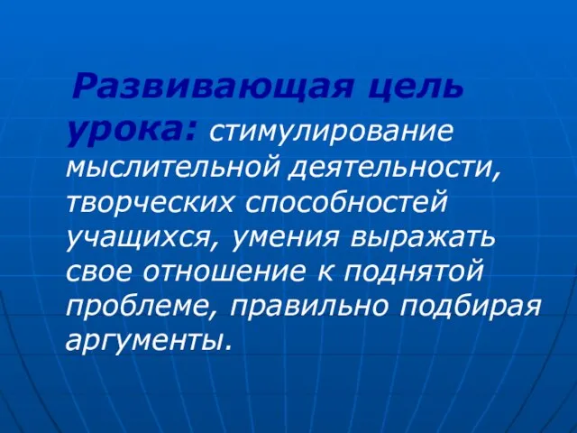 Развивающая цель урока: стимулирование мыслительной деятельности, творческих способностей учащихся, умения выражать свое