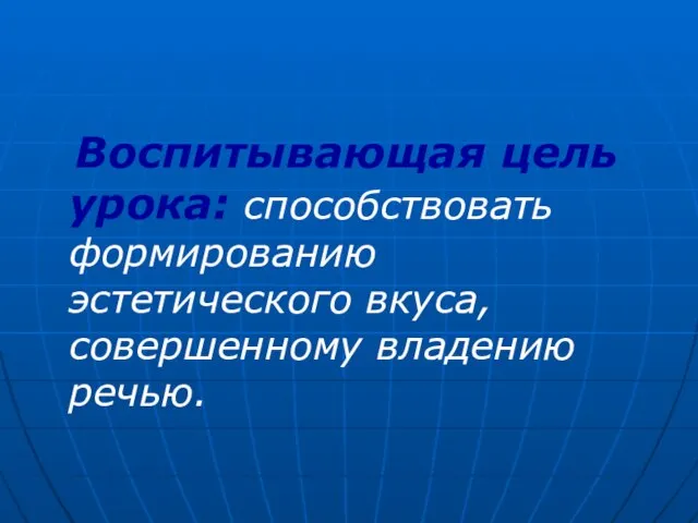 Воспитывающая цель урока: способствовать формированию эстетического вкуса, совершенному владению речью.