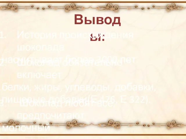 Выводы: История происхождения шоколада насчитывает более 3000 лет. Шоколад обязательно включает белки,