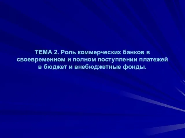 ТЕМА 2. Роль коммерческих банков в своевременном и полном поступлении платежей в бюджет и внебюджетные фонды.