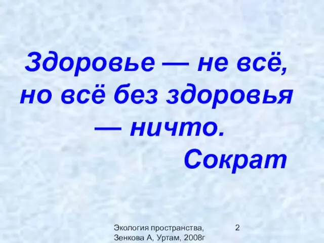 Экология пространства,Зенкова А, Уртам, 2008г Здоровье — не всё, но всё без здоровья — ничто. Сократ