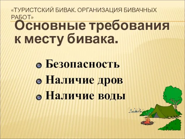 «ТУРИСТСКИЙ БИВАК. ОРГАНИЗАЦИЯ БИВАЧНЫХ РАБОТ» Основные требования к месту бивака. Безопасность Наличие дров Наличие воды