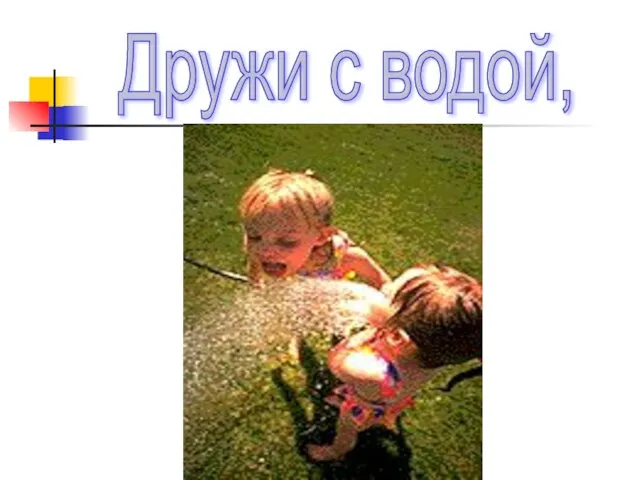 Дружи с водой,