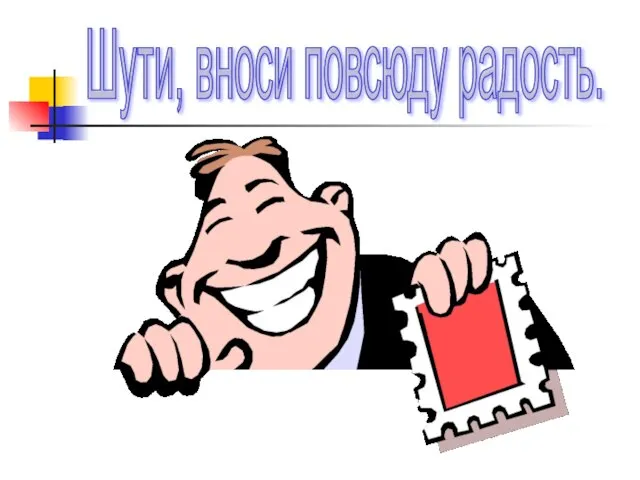 Шути, вноси повсюду радость.