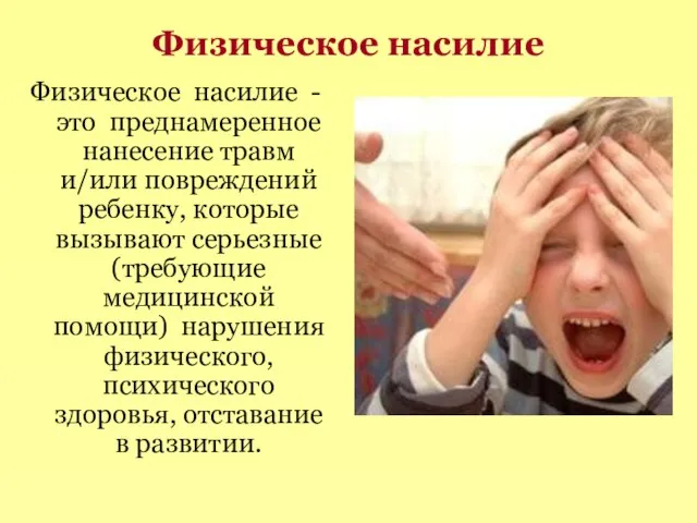 Физическое насилие Физическое насилие - это преднамеренное нанесение травм и/или повреждений ребенку,