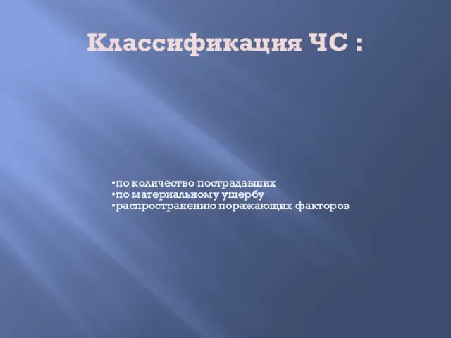 Классификация ЧС : по количество пострадавших по материальному ущербу распространению поражающих факторов